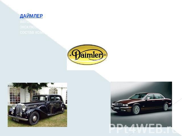 ДАЙМЛЕР (полн. Daimler Motor Company), английская автомобильная компания, специализирующаяся на выпуске эксклюзивных и представительских автомобилей. В 1960 вошла в состав компании «Ягуар». Штаб-квартира находится в Ковентри.