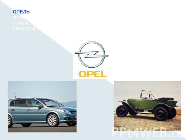 ОПЕЛЬ (полностью Адам Опель, Adam Opel), немецкая автомобильная компания, входящая в концерн «Дженерал Моторс ». Выпускает легковые автомобили, микроавтобусы, минивэны. Штаб-квартира находится в Руссельхайме (Германия).