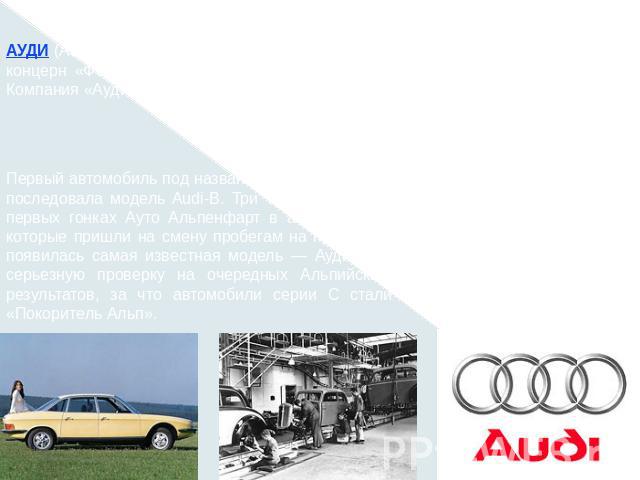 АУДИ (Audi), немецкая фирма по производству легковых автомобилей, входит в концерн «Фольксваген». Штаб-квартира находится в Ингольштадте (Бавария). Компания «Ауди» была основана в 1909 году Августом Хорьхом. Первый автомобиль под названием Audi-A бы…