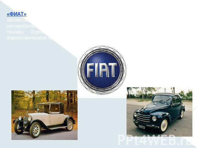 «ФИАТ» (FIAT, Fabrica Italiana Automobili Torino), крупнейшая итальянская автомобильная корпорация. Выпускает легковые, спортивные и гоночные автомобили, грузовики, различную промышленную и сельскохозяйственную технику. Корпорации принадлежат также …