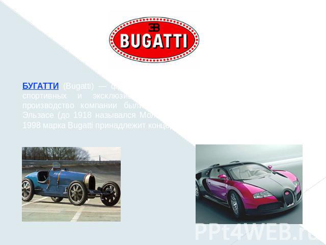 БУГАТТИ (Bugatti) — французская фирма по производству гоночных, спортивных и эксклюзивных автомобилей. Головной офис и производство компании были расположены в городе Мольсеме в Эльзасе (до 1918 назывался Мольсхайм и принадлежал Германии). С 1998 ма…