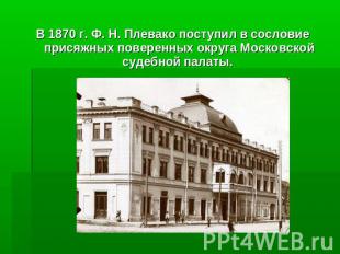 В 1870 г. Ф. Н. Плевако поступил в сословие присяжных поверенных округа Московск