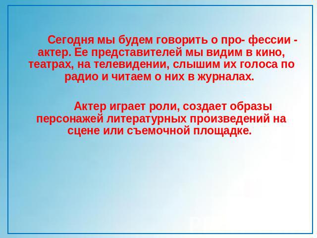 Сегодня мы будем говорить о про- фессии - актер. Ее представителей мы видим в кино, театрах, на телевидении, слышим их голоса по радио и читаем о них в журналах. Актер играет роли, создает образы персонажей литературных произведений на сцене или съе…