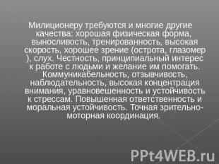 Милиционеру требуются и многие другие качества: xopошая физическая форма, выносл