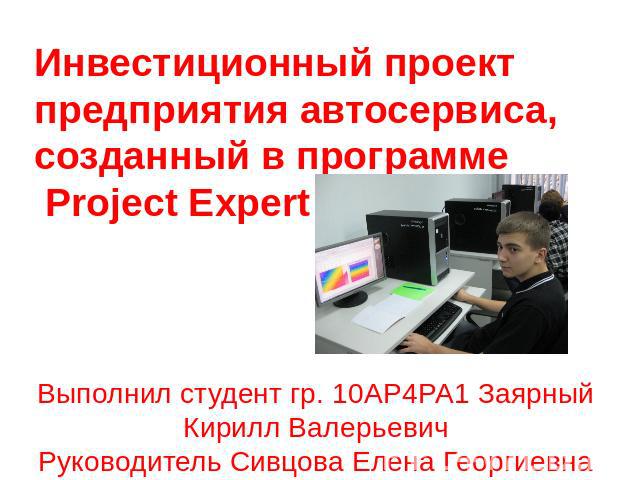 Инвестиционный проект предприятия автосервиса, созданный в программе Project Expert Выполнил студент гр. 10АР4РА1 Заярный Кирилл ВалерьевичРуководитель Сивцова Елена Георгиевна