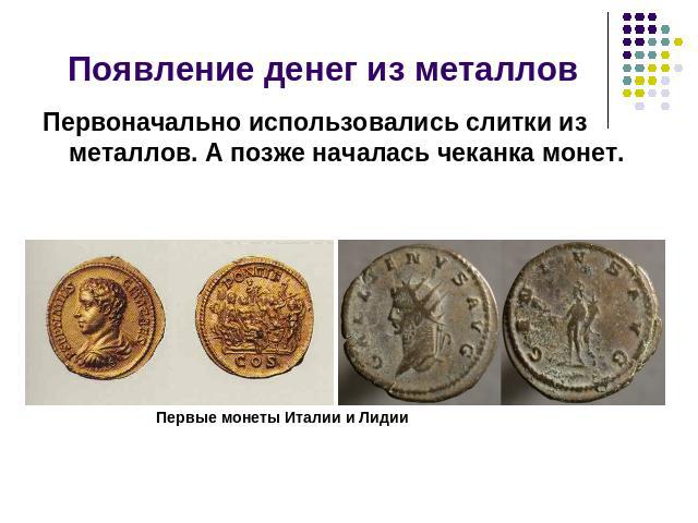 Появление денег из металлов Первоначально использовались слитки из металлов. А позже началась чеканка монет. Первые монеты Италии и Лидии