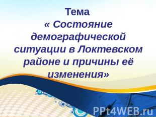 Тема « Состояние демографической ситуации в Локтевском районе и причины её измен