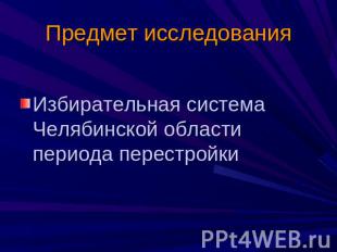 Предмет исследования Избирательная система Челябинской области периода перестрой