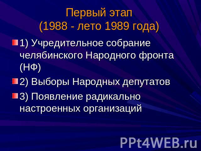 Первый этап (1988 - лето 1989 года) 1) Учредительное собрание челябинского Народного фронта (НФ)2) Выборы Народных депутатов3) Появление радикально настроенных организаций