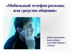 «Мобильный телефон-роскошь или средство общения» работу выполнила:Аксюта Люба,11