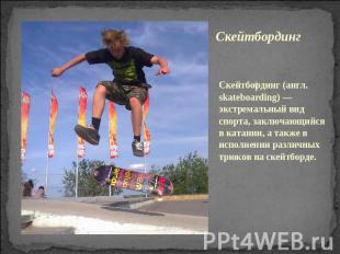 Скейтбординг Скейтбординг (англ. skateboarding) — экстремальный вид спорта, закл