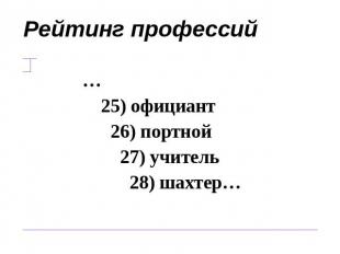 Рейтинг профессий … 25) официант 26) портной 27) учитель 28) шахтер…