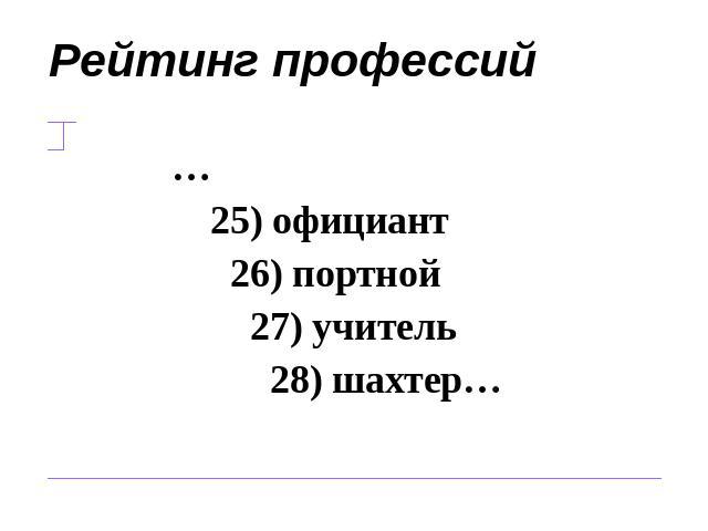 Рейтинг профессий … 25) официант 26) портной 27) учитель 28) шахтер…