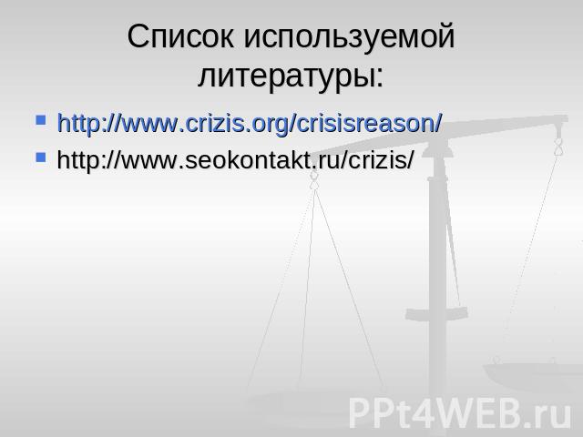 Список используемой литературы: http://www.crizis.org/crisisreason/http://www.seokontakt.ru/crizis/