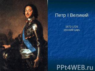 Петр I Великий 1672-1725русский царь