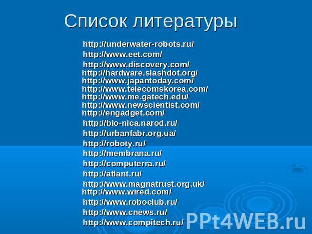 Список литературы http://underwater-robots.ru/http://www.eet.com/http://www.discovery.com/http://hardware.slashdot.org/http://www.japantoday.com/http://www.telecomskorea.com/http://www.me.gatech.edu/ http://www.newscientist.com/http://engadget.com/h…