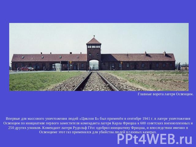 Впервые для массового уничтожения людей «Циклон Б» был применён в сентябре 1941 г. в лагере уничтожения Освенцим по инициативе первого заместителя коменданта лагеря Карла Фрицша к 600 советских военнопленных и 250 других узников. Комендант лагеря Ру…