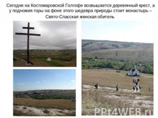 Сегодня на Костомаровской Голгофе возвышается деревянный крест, а у подножия гор