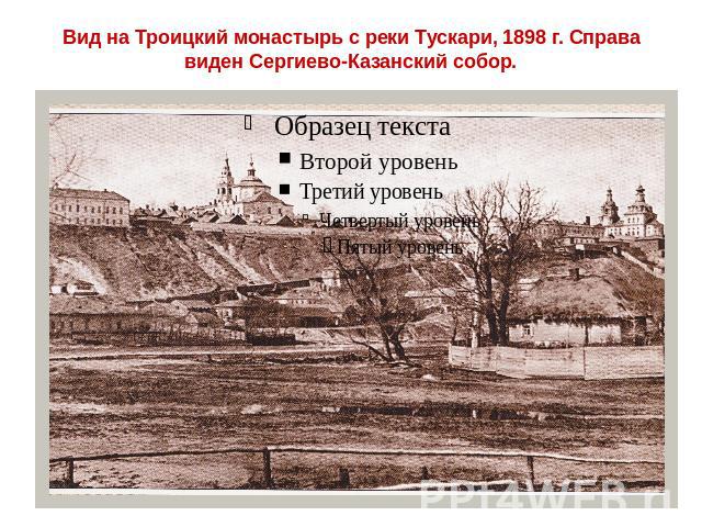 Вид на Троицкий монастырь с реки Тускари, 1898 г. Справа виден Сергиево-Казанский собор.