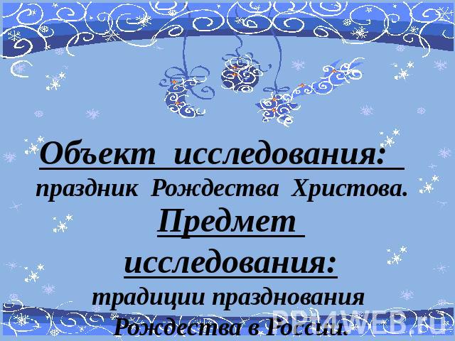 Объект исследования: праздник Рождества Христова. Предмет исследования:традиции празднования Рождества в России.