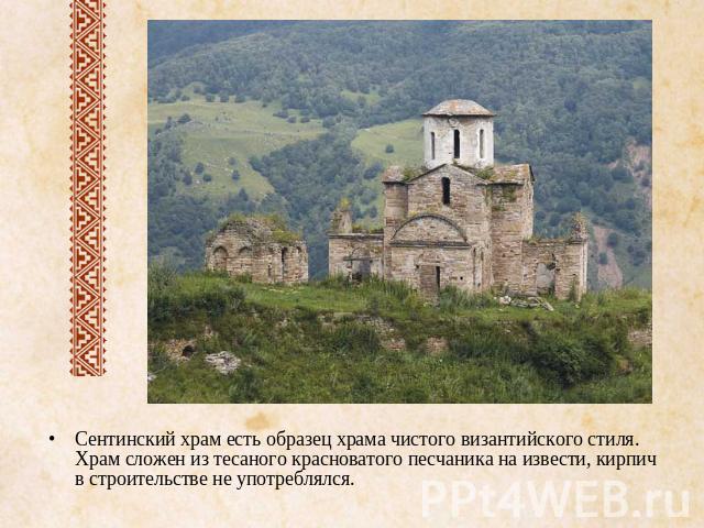 Сентинский храм есть образец храма чистого византийского стиля. Храм сложен из тесаного красноватого песчаника на извести, кирпич в строительстве не употреблялся.