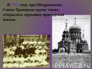 В 1902 году при Шадринском Свято-Троицком храме также открылась церковно-приходс
