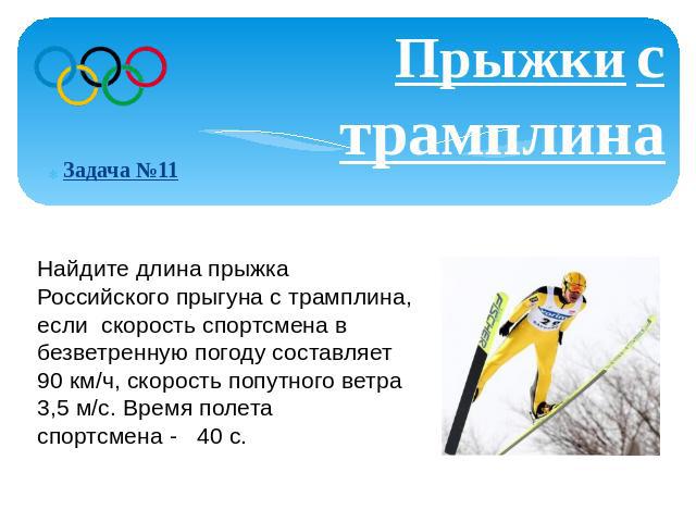 Прыжки с трамплинаЗадача №11 Найдите длина прыжка Российского прыгуна с трамплина, если скорость спортсмена в безветренную погоду составляет 90 км/ч, скорость попутного ветра 3,5 м/с. Время полета спортсмена - 40 с.