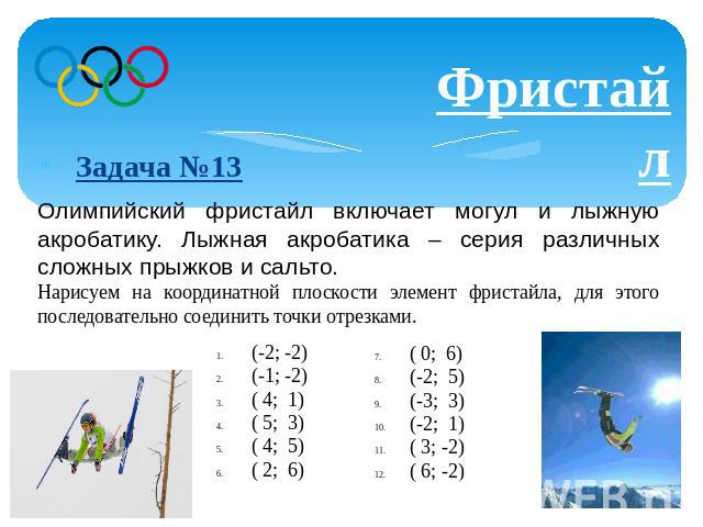 Фристайл  Задача №13 Олимпийский фристайл включает могул и лыжную акробатику. Лыжная акробатика – серия различных сложных прыжков и сальто. Нарисуем на координатной плоскости элемент фристайла, для этого последовательно соединить точки отрезкам…