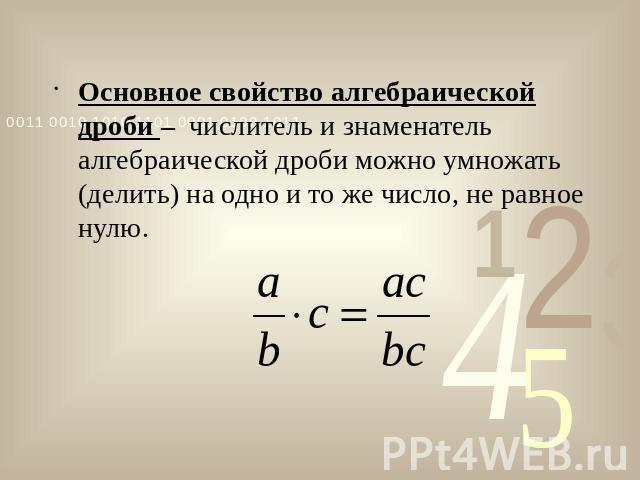 Основное свойство алгебраической дроби – числитель и знаменатель алгебраической дроби можно умножать (делить) на одно и то же число, не равное нулю.