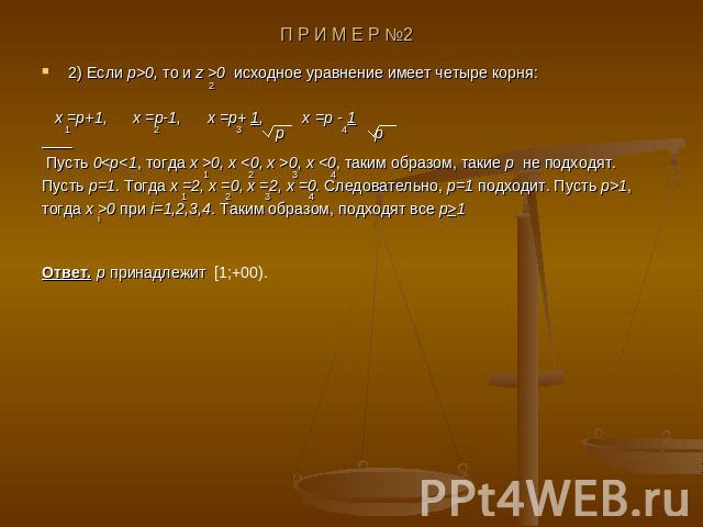 2) Если p>0, то и z >0 исходное уравнение имеет четыре корня: x =p+1, x =p-1, x =p+ 1, x =p - 1 Пусть 00 при i=1,2,3,4. Таким образом, подходят все p>1Ответ. p принадлежит [1;+00).
