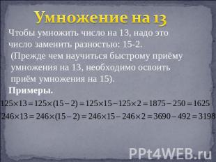 Умножение на 13 Чтобы умножить число на 13, надо это число заменить разностью: 1