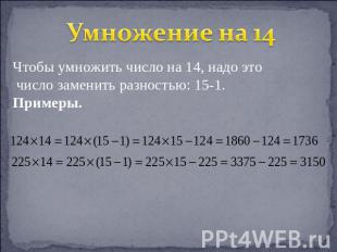 Умножение на 14 Чтобы умножить число на 14, надо это число заменить разностью: 1