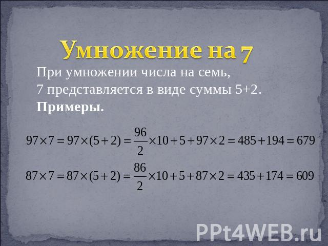 Умножение на 7 При умножении числа на семь, 7 представляется в виде суммы 5+2.Примеры.