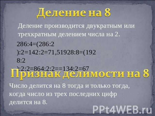 Деление на 8 Деление производится двукратным или трехкратным делением числа на 2. Признак делимости на 8 Число делится на 8 тогда и только тогда, когда число из трех последних цифр делится на 8.