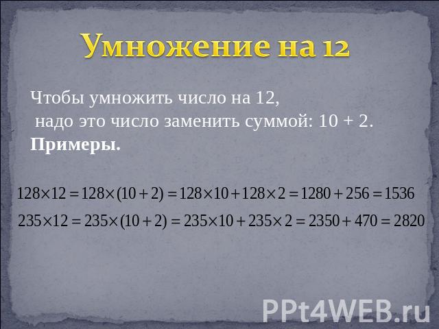 Умножение на 12 Чтобы умножить число на 12, надо это число заменить суммой: 10 + 2.Примеры.