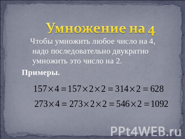 Умножение на 4 Чтобы умножить любое число на 4, надо последовательно двукратно умножить это число на 2. Примеры.