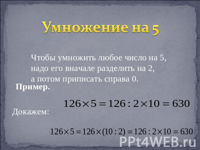 Умножение на 5 Чтобы умножить любое число на 5, надо его вначале разделить на 2, а потом приписать справа 0. Пример. Докажем:
