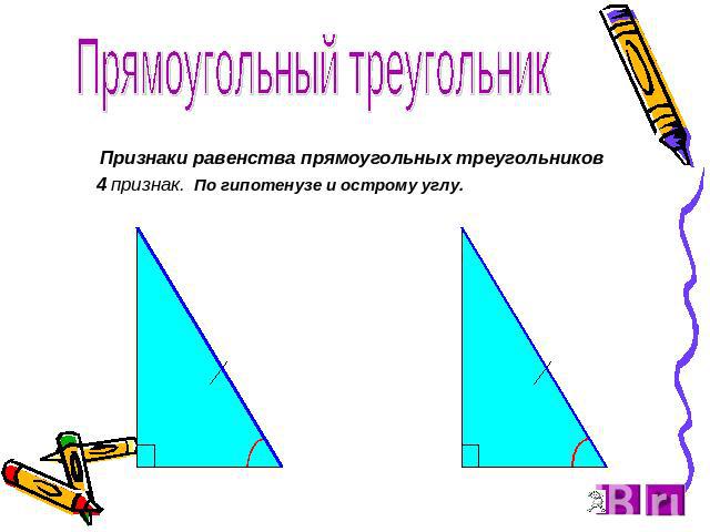 Прямоугольный треугольник Признаки равенства прямоугольных треугольников 4 признак. По гипотенузе и острому углу.