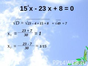 15 х - 23 х + 8 = 0 √D = √23 – 4 × 15 × 8 = √49 = 7