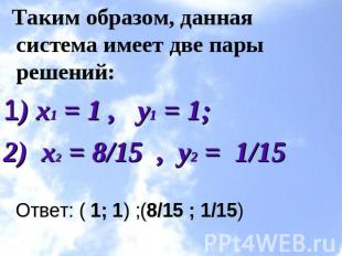Таким образом, данная система имеет две пары решений:1) x1 = 1 ,   y1 = 1;      