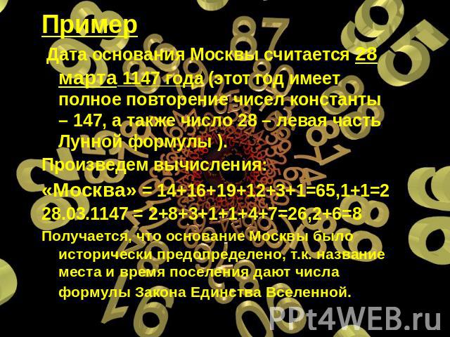 Пример Дата основания Москвы считается 28 марта 1147 года (этот год имеет полное повторение чисел константы – 147, а также число 28 – левая часть Лунной формулы ). Произведем вычисления:«Москва» = 14+16+19+12+3+1=65,1+1=228.03.1147 = 2+8+3+1+1+4+7=2…