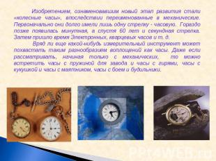 Изобретением, ознаменовавшим новый этап развития стали «колесные часы», впоследс