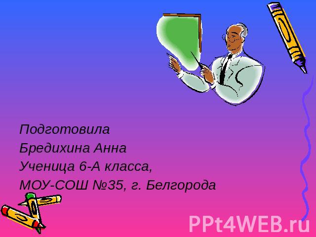 ПодготовилаБредихина Анна Ученица 6-А класса,МОУ-СОШ №35, г. Белгорода