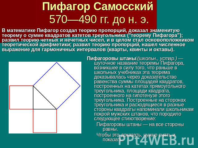 Пифагор Самосский 570—490 гг. до н. э. В математике Пифагор создал теорию пропорций, доказал знаменитую теорему о сумме квадратов катетов треугольника (