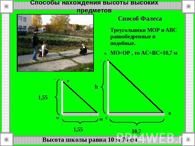Способы нахождения высоты высоких предметов Треугольники МОР и АВС равнобедренные и подобные.MO=OP , то АС=ВС=10,7 м