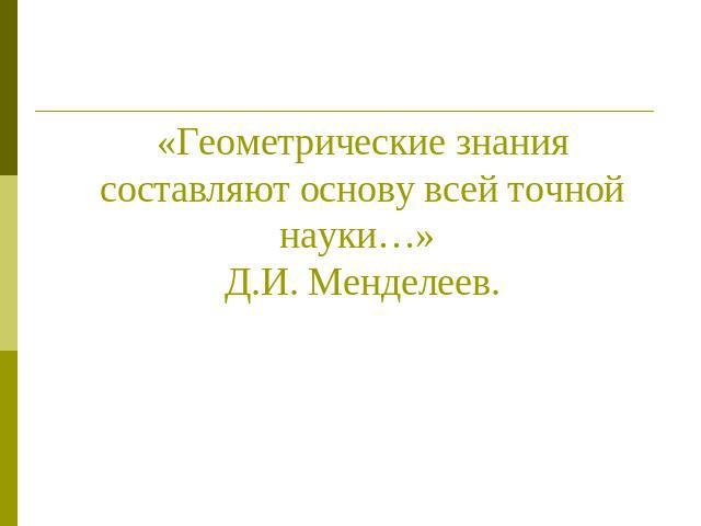 «Геометрические знания составляют основу всей точной науки…» Д.И. Менделеев.