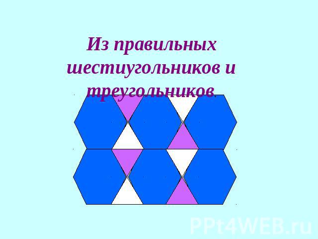 Из правильных шестиугольников и треугольников.
