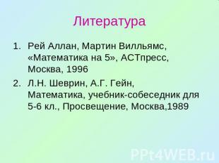 Литература Рей Аллан, Мартин Вилльямс, «Математика на 5», АСТпресс, Москва, 1996