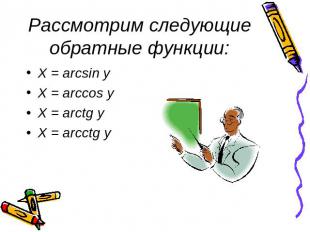 Рассмотрим следующие обратные функции: X = arcsin yX = arccos yX = arctg yX = ar
