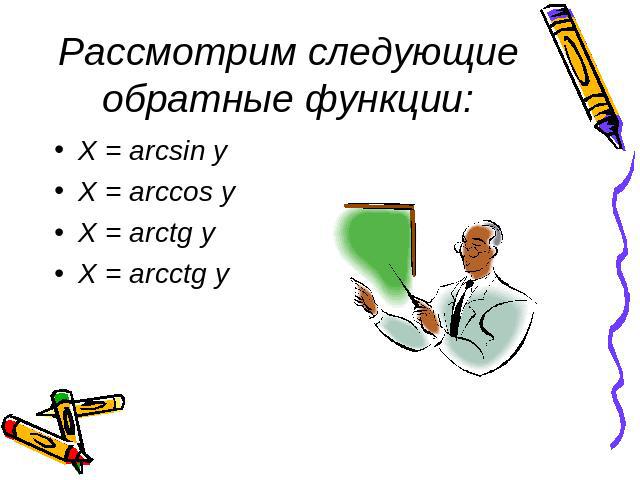 Рассмотрим следующие обратные функции: X = arcsin yX = arccos yX = arctg yX = arcctg y